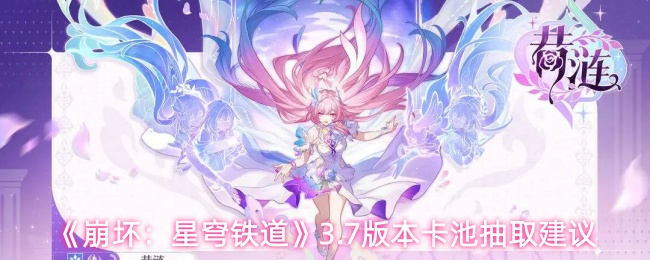 《崩坏:星穹铁道》3.7版本卡池抽取建议