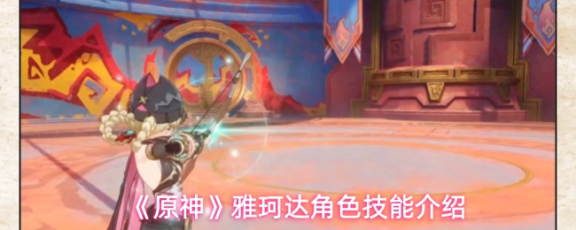 《原神》雅珂达角色技能介绍(图1) 《原神》雅珂达角色技能介绍