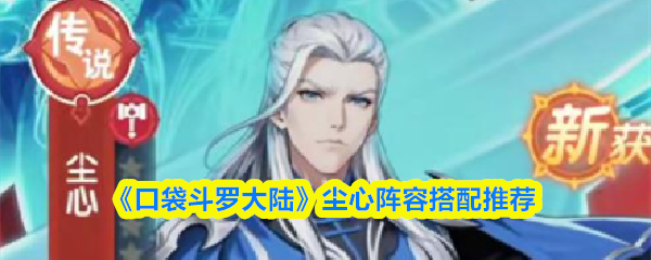 《口袋斗罗大陆》尘心阵容搭配推荐