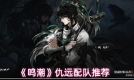 《鸣潮》仇远配队推荐