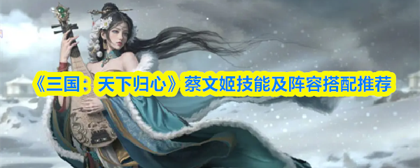 《三国:天下归心》蔡文姬技能及阵容搭配推荐