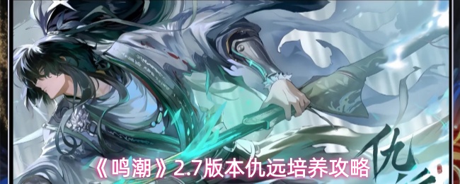 《鸣潮》2.7版本仇远培养攻略(图1) 《鸣潮》2.7版本仇远培养攻略