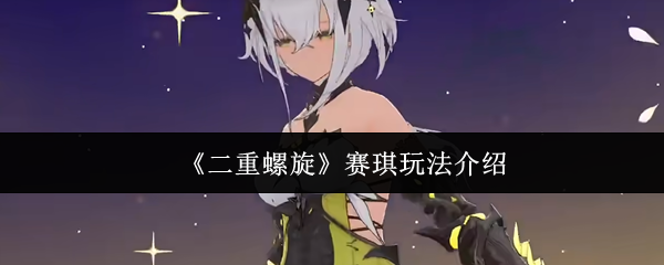 《二重螺旋》赛琪玩法介绍(图1) 《二重螺旋》赛琪玩法介绍