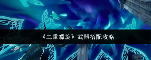 《二重螺旋》武器搭配攻略(图1) 《二重螺旋》武器搭配攻略