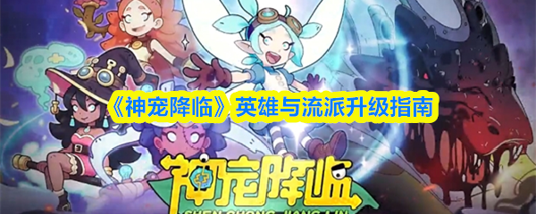 《神宠降临》英雄与流派升级指南