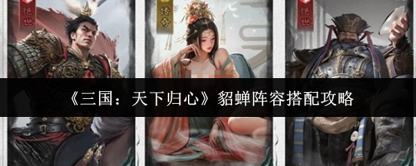 《三国:天下归心》貂蝉阵容搭配攻略(图1) 《三国:天下归心》貂蝉阵容搭配攻略