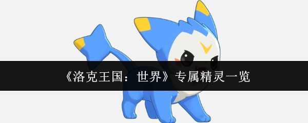 《洛克王国:世界》专属精灵一览(图1) 《洛克王国:世界》专属精灵一览