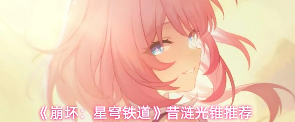 崩坏星穹铁道昔涟光锥怎么选-昔涟光锥推荐1 崩坏星穹铁道昔涟光锥怎么选-昔涟光锥推荐1