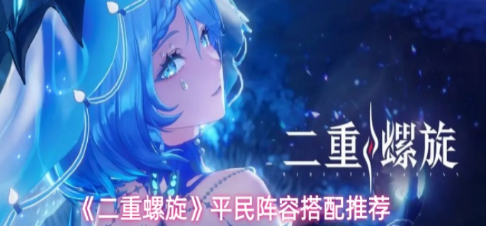 二重螺旋平民阵容怎么搭配 二重螺旋平民阵容怎么搭配