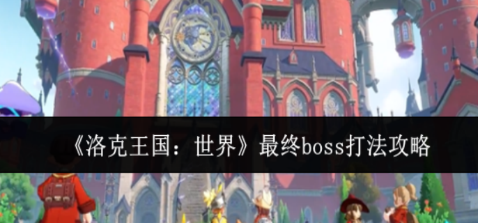 洛克王国世界最终boss怎么打-最终boss打法攻略