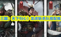 《三国:天下归心》龙虎斩杀队搭配推荐