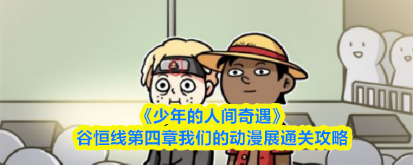 《少年的人间奇遇》谷恒线第四章我们的动漫展通关攻略