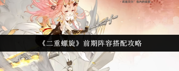 《二重螺旋》前期阵容搭配攻略