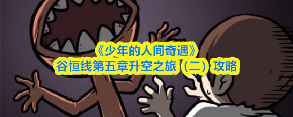 《少年的人间奇遇》谷恒线第五章升空之旅(二)攻略(图1) 《少年的人间奇遇》谷恒线第五章升空之旅(二)攻略