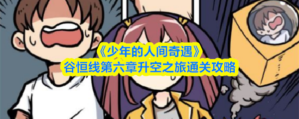 《少年的人间奇遇》谷恒线第六章升空之旅通关攻略(图1) 《少年的人间奇遇》谷恒线第六章升空之旅通关攻略