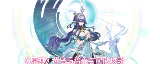 《原神》菈乌玛培养与配队攻略(图1) 《原神》菈乌玛培养与配队攻略