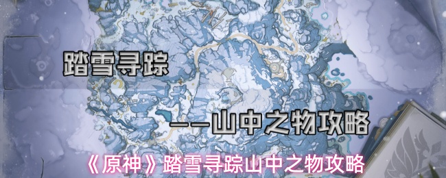 《原神》踏雪寻踪山中之物攻略(图1) 《原神》踏雪寻踪山中之物攻略