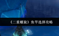 《二重螺旋》鱼竿选择攻略