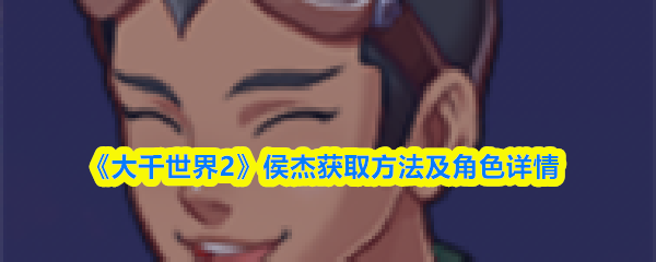 《大千世界2》侯杰获取方法及角色详情