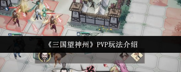 《三国望神州》PVP玩法介绍