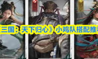 《三国：天下归心》小鸡队搭配推荐