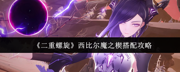 《二重螺旋》西比尔魔之楔搭配攻略