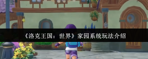 《洛克王国：世界》家园系统玩法介绍