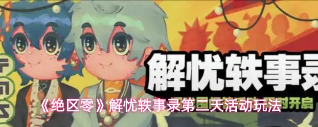 《绝区零》解忧轶事录第二天活动玩法