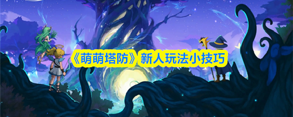 《萌萌塔防》新人玩法小技巧(图1)