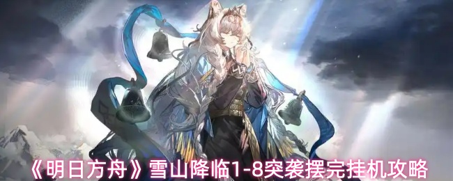 《明日方舟》雪山降临1-8突袭摆完挂机攻略