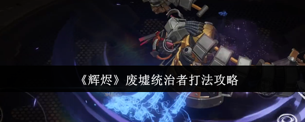 《辉烬》废墟统治者打法攻略