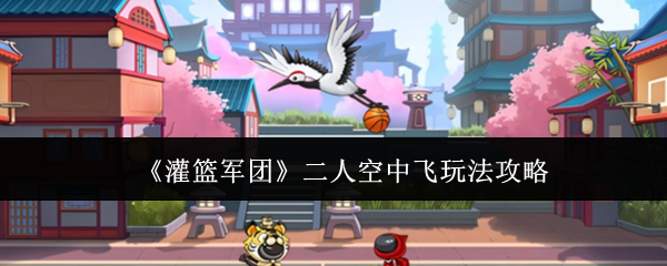 《灌篮军团》二人空中飞玩法攻略
