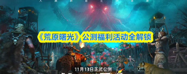 《荒原曙光》公测福利活动全解锁