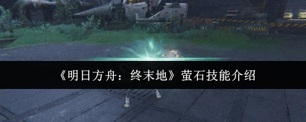 《明日方舟：终末地》萤石技能介绍
