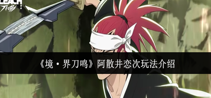 境界刀鸣阿散井恋次怎么玩-阿散井恋次玩法介绍
