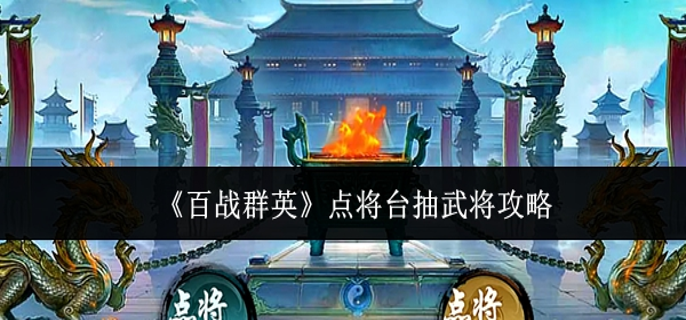 百战群英点将台怎么抽武将-点将台抽武将攻略