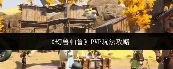 《幻兽帕鲁》PVP玩法攻略