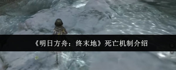 《明日方舟：终末地》死亡机制介绍