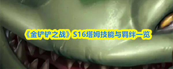 《金铲铲之战》S16塔姆技能与羁绊一览