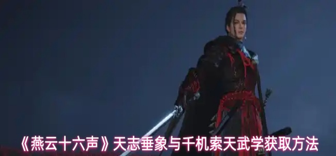 燕云十六声天志垂象与千机索天武学怎么获取-天志垂象与千机索天武学获取方法