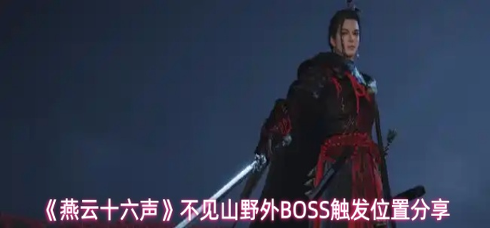 燕云十六声不见山野外BOSS位置在哪里-不见山野外BOSS触发位置分享