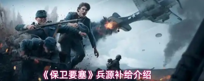 《保卫要塞》兵源补给介绍