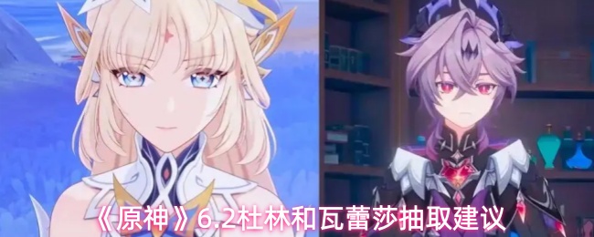 《原神》6.2杜林和瓦蕾莎抽取建议