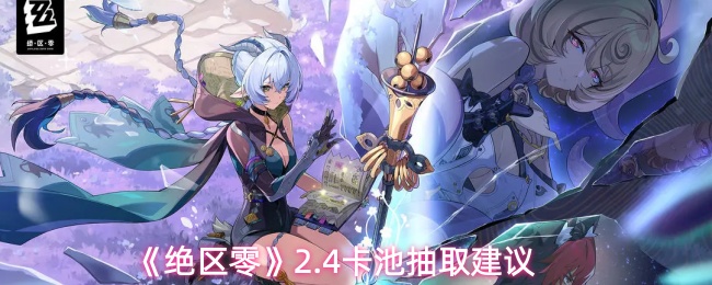 《绝区零》2.4卡池抽取建议