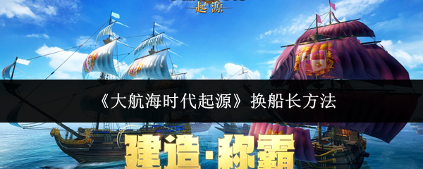 《大航海时代起源》换船长方法