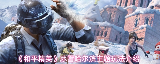 《和平精英》冰雪哈尔滨主题玩法介绍