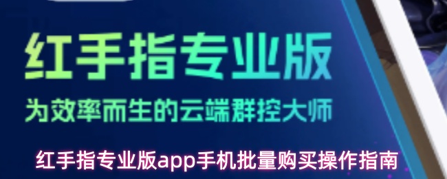 红手指专业版app手机批量购买操作指南