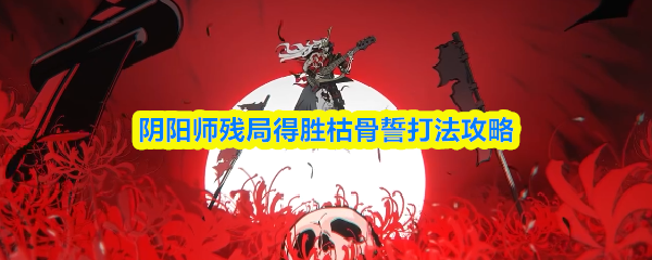 阴阳师残局得胜枯骨誓打法攻略(图1)