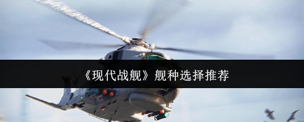 《现代战舰》舰种选择推荐