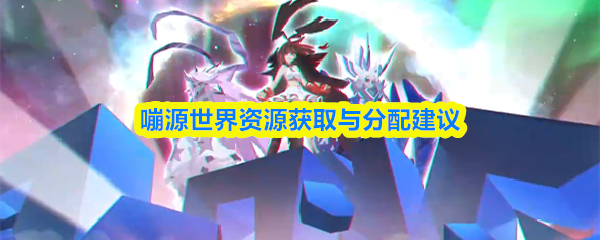 嘣源世界资源获取与分配建议